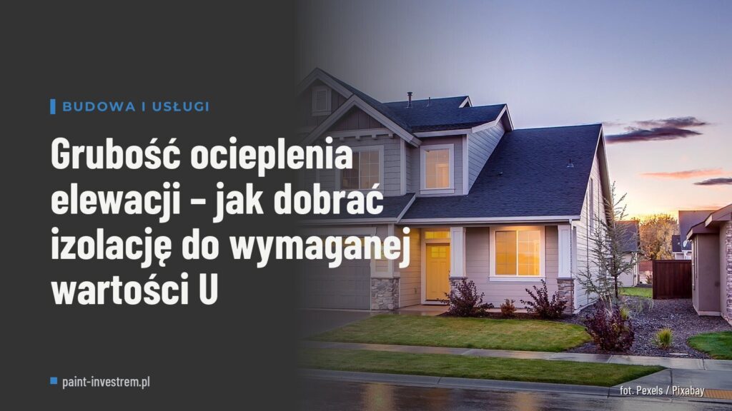 Grubość ocieplenia elewacji – jak dobrać izolację do wymaganej wartości U