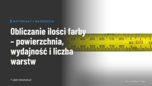 Obliczanie ilości farby – powierzchnia, wydajność i liczba warstw