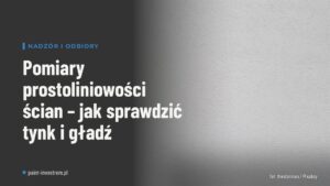 Pomiary prostoliniowości ścian – jak sprawdzić tynk i gładź